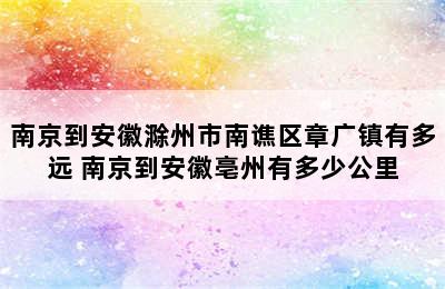 南京到安徽滁州市南谯区章广镇有多远 南京到安徽亳州有多少公里